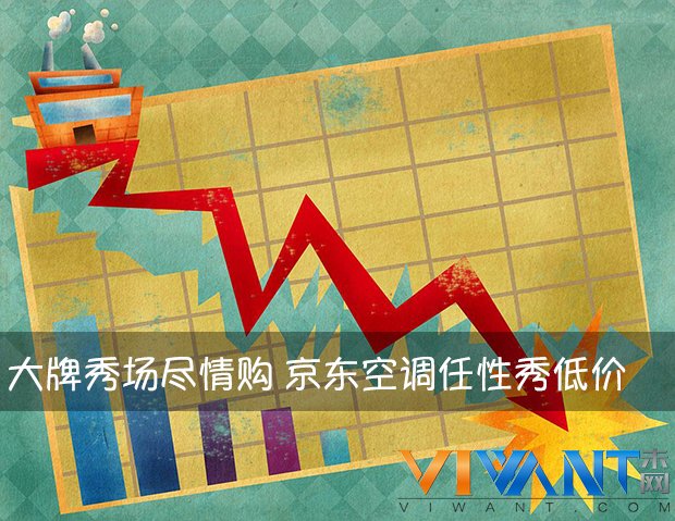 大牌秀场尽情购 京东空调任性秀低价 